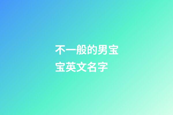 不一般的男宝宝英文名字