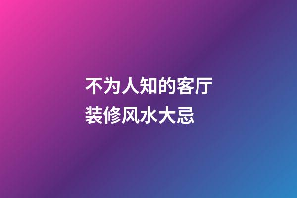 不为人知的客厅装修风水大忌