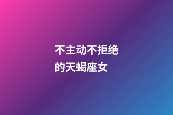 不主动不拒绝的天蝎座女-第1张-星座运势-玄机派