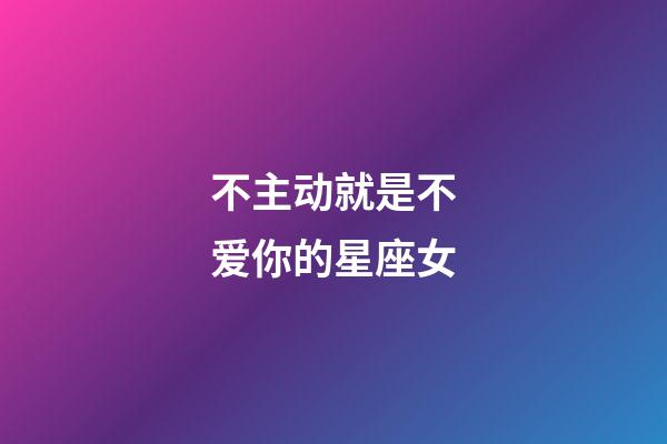 不主动就是不爱你的星座女-第1张-星座运势-玄机派