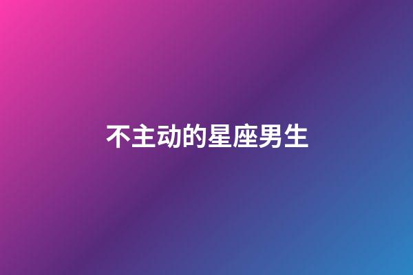不主动的星座男生-第1张-星座运势-玄机派