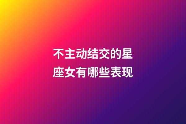 不主动结交的星座女有哪些表现-第1张-星座运势-玄机派