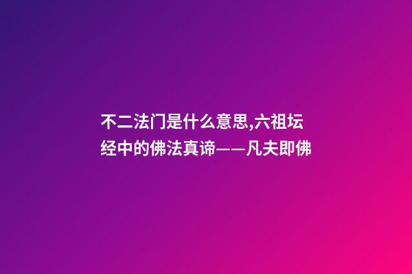 不二法门是什么意思,六祖坛经中的佛法真谛——凡夫即佛-第1张-观点-玄机派