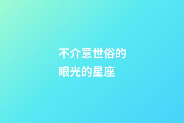 不介意世俗的眼光的星座-第1张-星座运势-玄机派