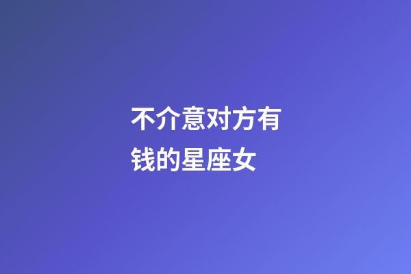 不介意对方有钱的星座女-第1张-星座运势-玄机派