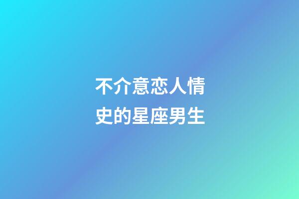 不介意恋人情史的星座男生-第1张-星座运势-玄机派