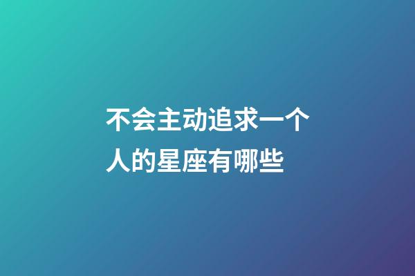 不会主动追求一个人的星座有哪些-第1张-星座运势-玄机派