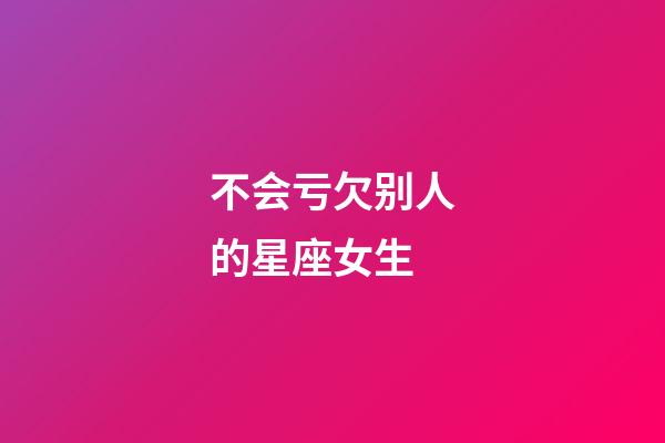 不会亏欠别人的星座女生-第1张-星座运势-玄机派