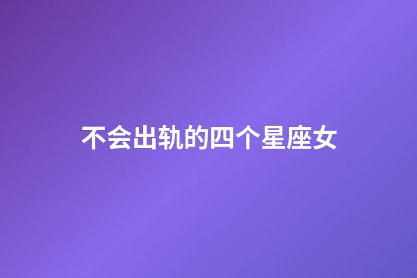 不会出轨的四个星座女-第1张-星座运势-玄机派