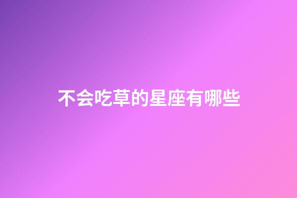 不会吃草的星座有哪些-第1张-星座运势-玄机派