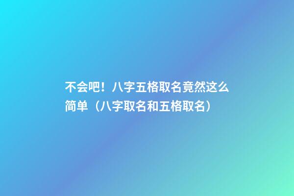 不会吧！八字五格取名竟然这么简单（八字取名和五格取名）