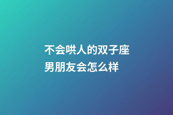 不会哄人的双子座男朋友会怎么样-第1张-星座运势-玄机派