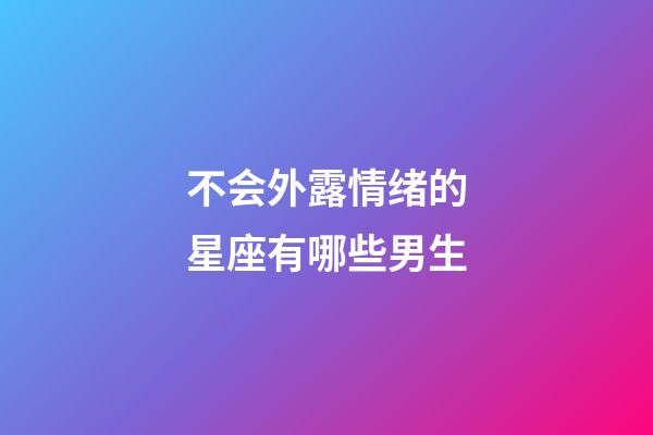 不会外露情绪的星座有哪些男生-第1张-星座运势-玄机派