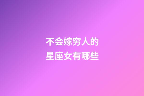 不会嫁穷人的星座女有哪些-第1张-星座运势-玄机派