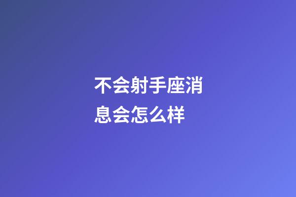 不会射手座消息会怎么样-第1张-星座运势-玄机派