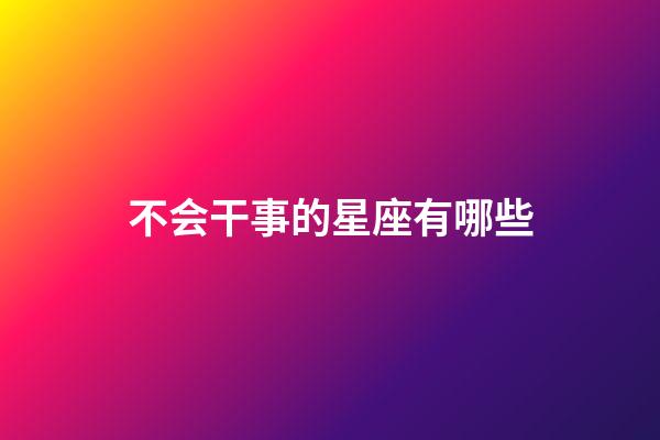 不会干事的星座有哪些-第1张-星座运势-玄机派