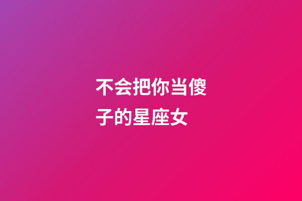 不会把你当傻子的星座女-第1张-星座运势-玄机派
