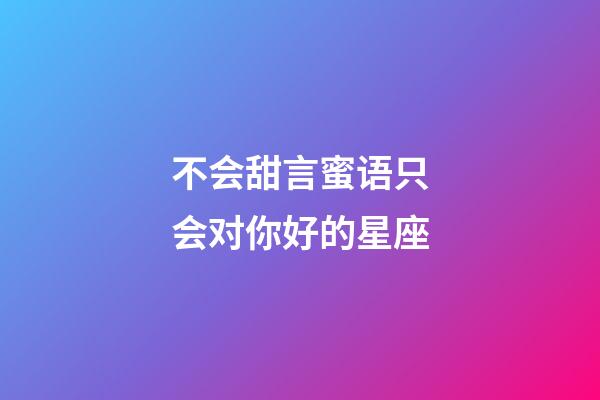 不会甜言蜜语只会对你好的星座-第1张-星座运势-玄机派