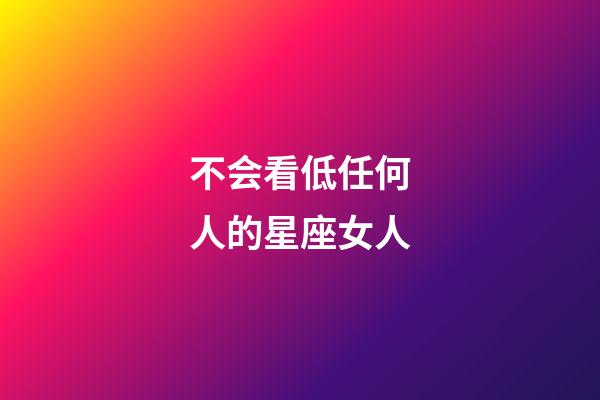不会看低任何人的星座女人-第1张-星座运势-玄机派