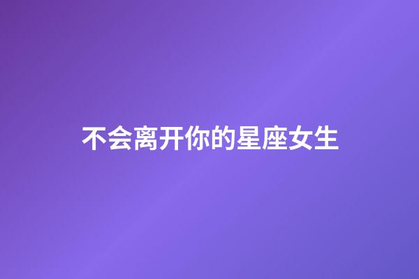 不会离开你的星座女生-第1张-星座运势-玄机派
