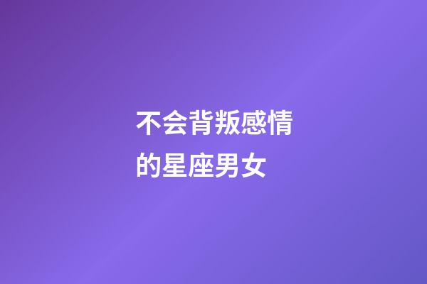 不会背叛感情的星座男女-第1张-星座运势-玄机派