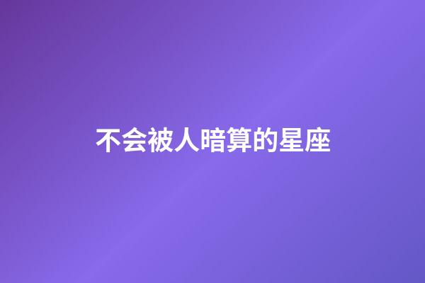 不会被人暗算的星座-第1张-星座运势-玄机派