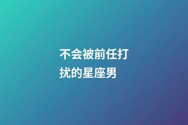 不会被前任打扰的星座男-第1张-星座运势-玄机派