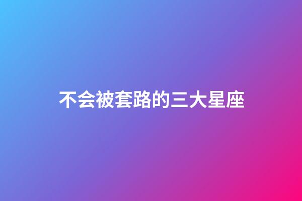 不会被套路的三大星座-第1张-星座运势-玄机派