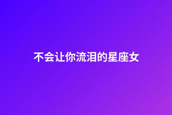 不会让你流泪的星座女-第1张-星座运势-玄机派