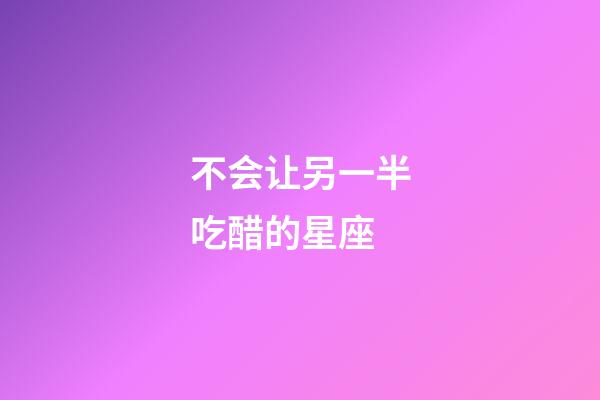 不会让另一半吃醋的星座-第1张-星座运势-玄机派