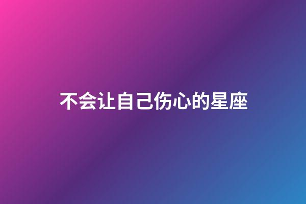 不会让自己伤心的星座-第1张-星座运势-玄机派