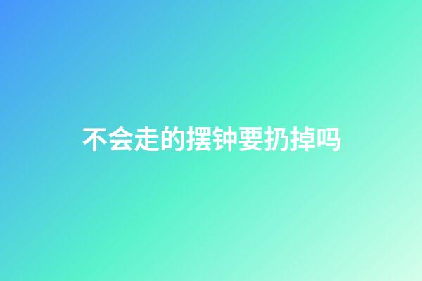 不会走的摆钟要扔掉吗