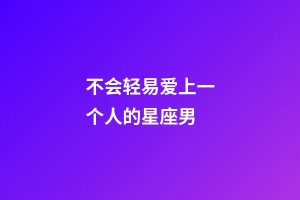 不会轻易爱上一个人的星座男-第1张-星座运势-玄机派