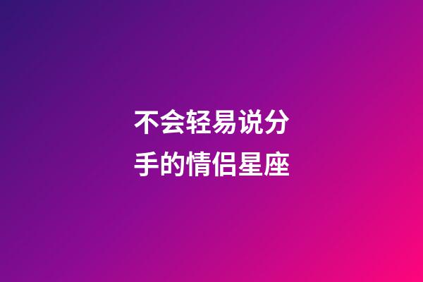不会轻易说分手的情侣星座-第1张-星座运势-玄机派
