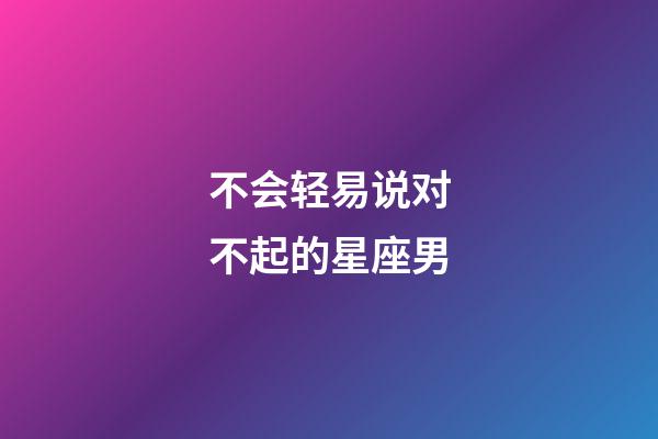 不会轻易说对不起的星座男-第1张-星座运势-玄机派