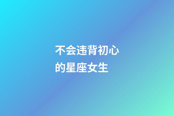 不会违背初心的星座女生