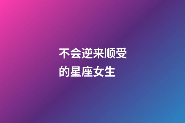 不会逆来顺受的星座女生