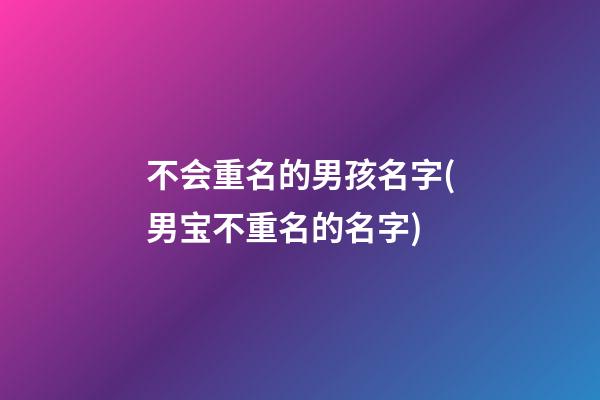 不会重名的男孩名字(男宝不重名的名字)