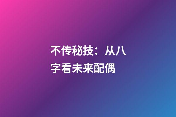 不传秘技：从八字看未来配偶
