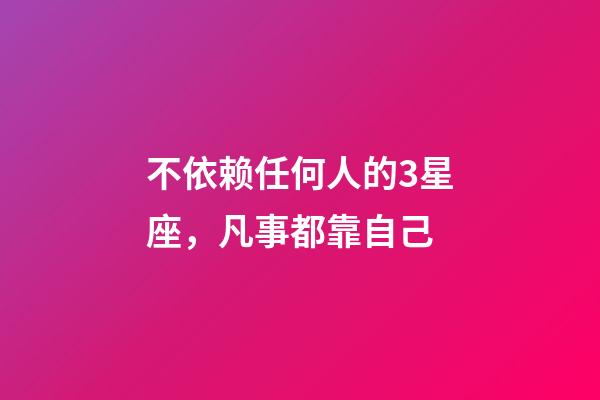 不依赖任何人的3星座，凡事都靠自己