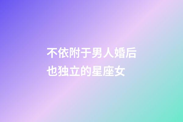 不依附于男人婚后也独立的星座女-第1张-星座运势-玄机派
