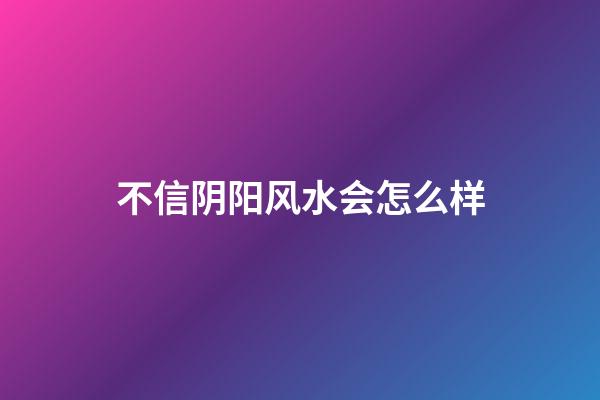 不信阴阳风水会怎么样