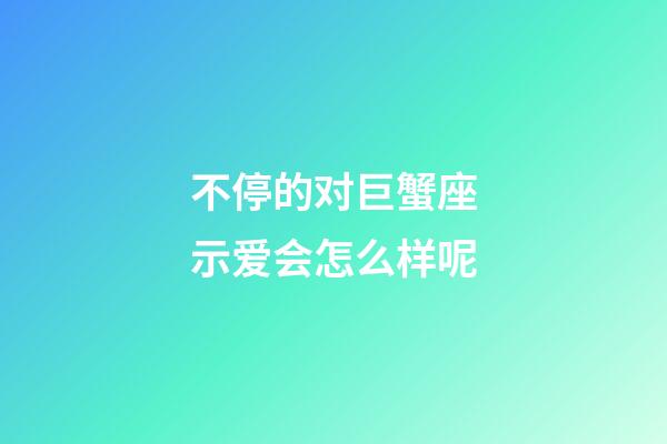 不停的对巨蟹座示爱会怎么样呢-第1张-星座运势-玄机派