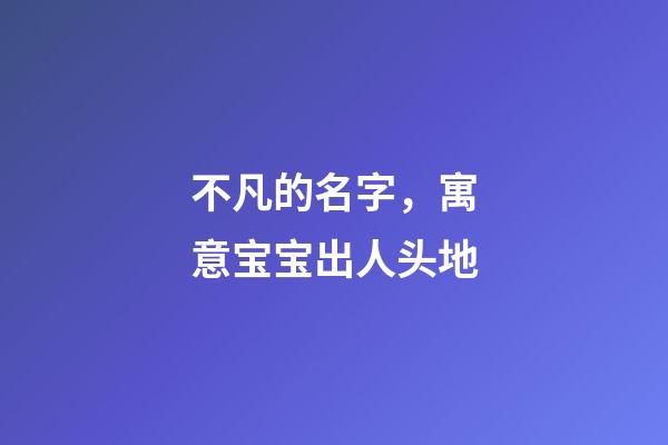 不凡的名字，寓意宝宝出人头地