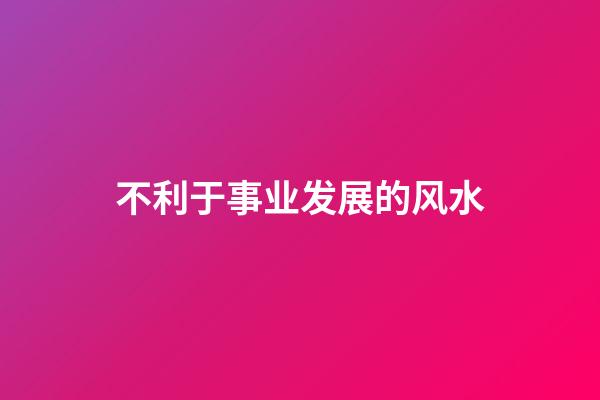 不利于事业发展的风水