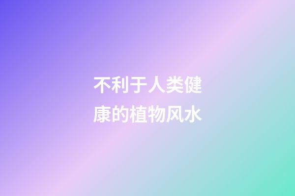 不利于人类健康的植物风水