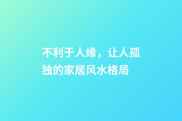 不利于人缘，让人孤独的家居风水格局