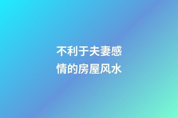 不利于夫妻感情的房屋风水