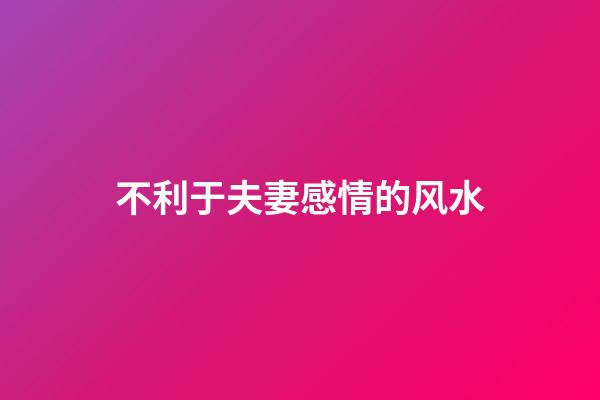 不利于夫妻感情的风水