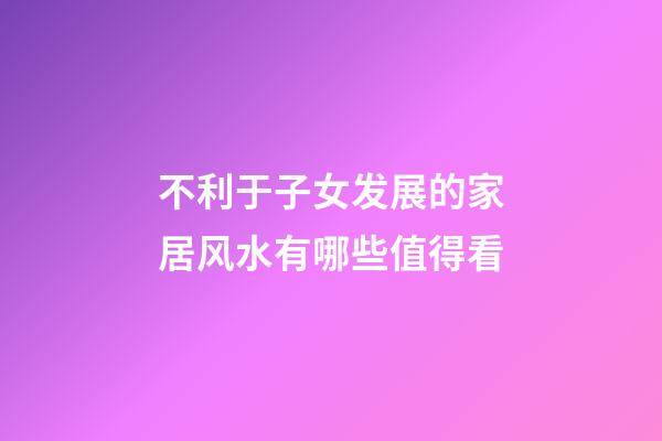 不利于子女发展的家居风水有哪些值得看